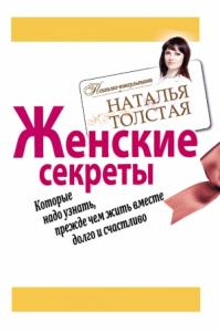 Наталья Толстая - Женские секреты, которые надо узнать, прежде чем жить вместе долго и счастливо