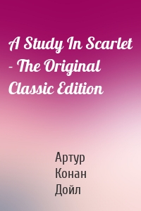 A Study In Scarlet - The Original Classic Edition