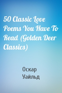 Оскар Уайльд - 50 Classic Love Poems You Have To Read (Golden Deer Classics)
