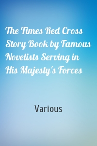 The Times Red Cross Story Book by Famous Novelists Serving in His Majesty's Forces