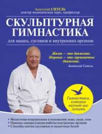 Анатолий Ситель - Скульптурная гимнастика для мышц, суставов и внутренних органов.