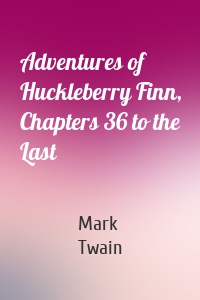 Adventures of Huckleberry Finn, Chapters 36 to the Last