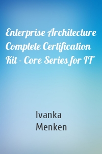 Enterprise Architecture Complete Certification Kit - Core Series for IT