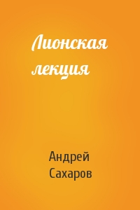 Андрей Сахаров - Лионская лекция