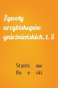Żywoty arcybiskupów gnieźnieńskich, t. 5