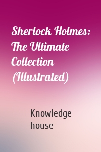 Sherlock Holmes: The Ultimate Collection (Illustrated)