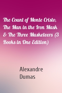 The Count of Monte Cristo, The Man in the Iron Mask & The Three Musketeers (3 Books in One Edition)