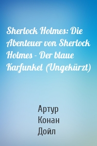Sherlock Holmes: Die Abenteuer von Sherlock Holmes - Der blaue Karfunkel (Ungekürzt)