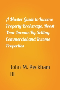 A Master Guide to Income Property Brokerage. Boost Your Income By Selling Commercial and Income Properties