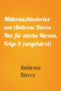 Mitternachtsstories von Ambrose Bierce - Nur für starke Nerven, Folge 8 (ungekürzt)