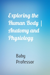 Exploring the Human Body | Anatomy and Physiology