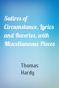Satires of Circumstance, Lyrics and Reveries, with Miscellaneous Pieces