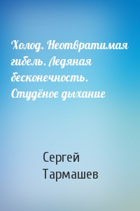 Сергей Тармашев - Холод. Неотвратимая гибель. Ледяная бесконечность. Студёное дыхание