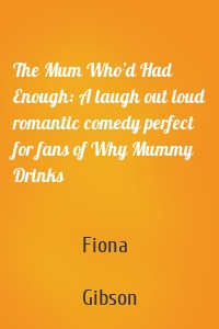 The Mum Who’d Had Enough: A laugh out loud romantic comedy perfect for fans of Why Mummy Drinks