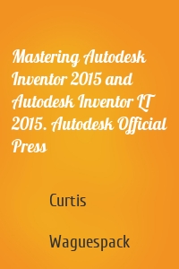 Mastering Autodesk Inventor 2015 and Autodesk Inventor LT 2015. Autodesk Official Press