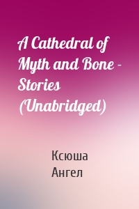 A Cathedral of Myth and Bone - Stories (Unabridged)