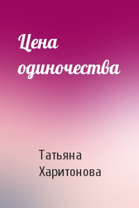 Татьяна Харитонова - Цена одиночества
