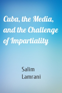 Cuba, the Media, and the Challenge of Impartiality