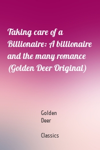 Taking care of a Billionaire: A billionaire and the many romance (Golden Deer Original)