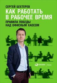 Сергей Бехтерев - Как работать в рабочее время: Правила победы над офисным хаосом