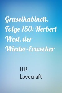 Gruselkabinett, Folge 150: Herbert West, der Wieder-Erwecker