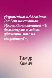 Тимур Хомич - Argumentum ad hominem. (ответ на статью Ирины Соломатиной «О феминизме и левом движении: что их связывает?»)
