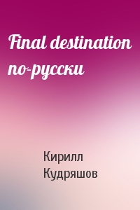 Кирилл Кудряшов - Final destination по-русски