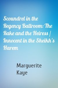Scoundrel in the Regency Ballroom: The Rake and the Heiress / Innocent in the Sheikh's Harem