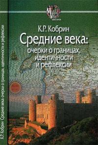 Кирилл Кобрин - Средние века: очерки о границах, идентичности и рефлексии