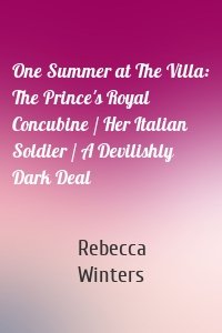 One Summer at The Villa: The Prince's Royal Concubine / Her Italian Soldier / A Devilishly Dark Deal
