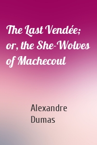 The Last Vendée; or, the She-Wolves of Machecoul