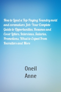 How to Land a Top-Paying Foundry mold and coremakers Job: Your Complete Guide to Opportunities, Resumes and Cover Letters, Interviews, Salaries, Promotions, What to Expect From Recruiters and More