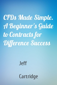 CFDs Made Simple. A Beginner's Guide to Contracts for Difference Success