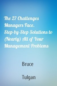 The 27 Challenges Managers Face. Step-by-Step Solutions to (Nearly) All of Your Management Problems