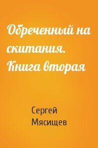 Сергей Мясищев - Обреченный на скитания. Книга вторая