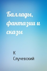 Константин Случевский - Баллады, фантазии и сказы