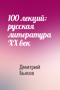 Дмитрий Быков - 100 лекций: русская литература ХХ век