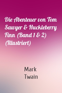 Die Abenteuer von Tom Sawyer & Huckleberry Finn (Band 1 & 2) (Illustriert)