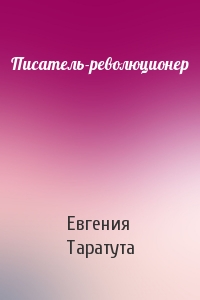 Евгения Таратута - Писатель-революционер