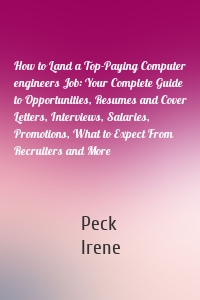 How to Land a Top-Paying Computer engineers Job: Your Complete Guide to Opportunities, Resumes and Cover Letters, Interviews, Salaries, Promotions, What to Expect From Recruiters and More