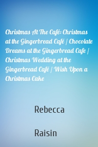 Christmas At The Café: Christmas at the Gingerbread Café / Chocolate Dreams at the Gingerbread Cafe / Christmas Wedding at the Gingerbread Café / Wish Upon a Christmas Cake