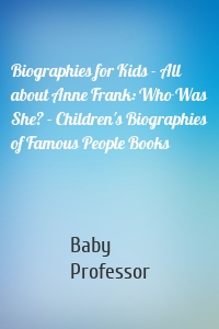 Biographies for Kids - All about Anne Frank: Who Was She? - Children's Biographies of Famous People Books