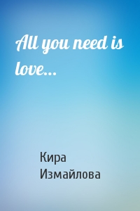 Кира Измайлова - All you need is love…