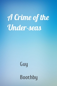 Guy  Boothby - A Crime of the Under-seas
