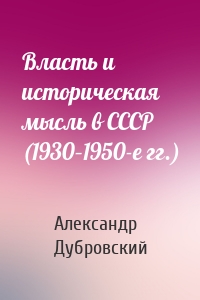 Власть и историческая мысль в СССР (1930–1950-е гг.)