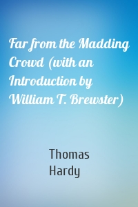 Far from the Madding Crowd (with an Introduction by William T. Brewster)