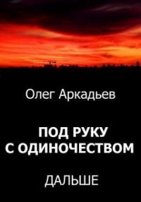 Олег Аркадьев - Под руку с Одиночеством. Дальше