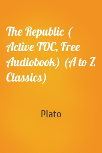 The Republic ( Active TOC, Free Audiobook) (A to Z Classics)