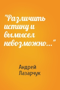 Андрей Лазарчук - "Различить истину и вымысел невозможно..."