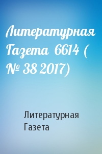 Литературная Газета - Литературная Газета  6614 ( № 38 2017)